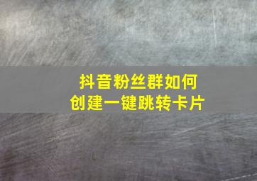 抖音粉丝群如何创建一键跳转卡片