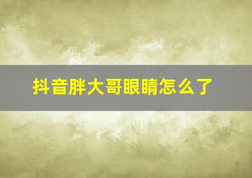 抖音胖大哥眼睛怎么了