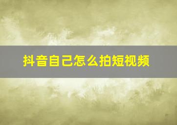 抖音自己怎么拍短视频