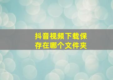 抖音视频下载保存在哪个文件夹