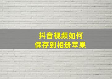 抖音视频如何保存到相册苹果