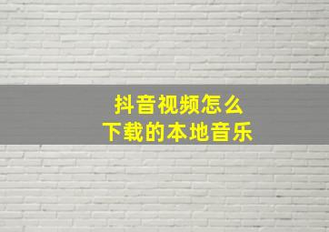 抖音视频怎么下载的本地音乐