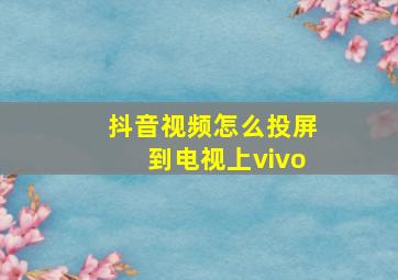 抖音视频怎么投屏到电视上vivo