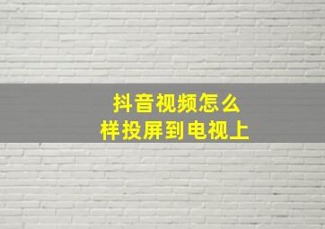 抖音视频怎么样投屏到电视上