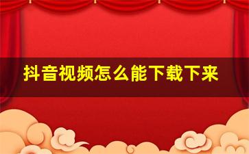 抖音视频怎么能下载下来