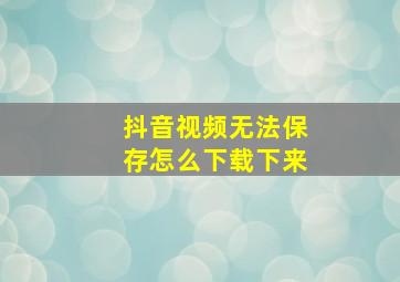 抖音视频无法保存怎么下载下来