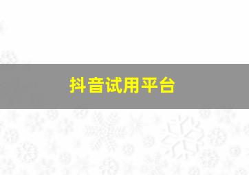 抖音试用平台