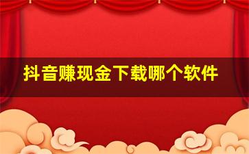 抖音赚现金下载哪个软件