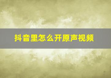 抖音里怎么开原声视频