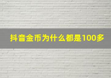 抖音金币为什么都是100多