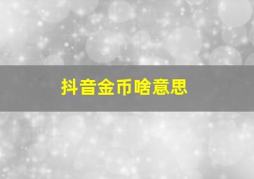 抖音金币啥意思