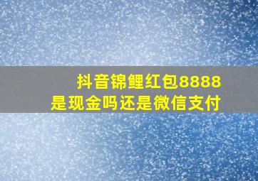 抖音锦鲤红包8888是现金吗还是微信支付