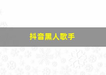 抖音黑人歌手