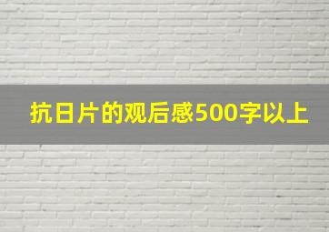 抗日片的观后感500字以上