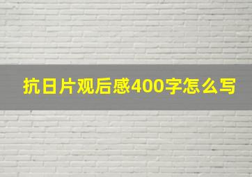 抗日片观后感400字怎么写