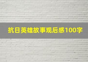 抗日英雄故事观后感100字