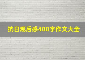 抗日观后感400字作文大全