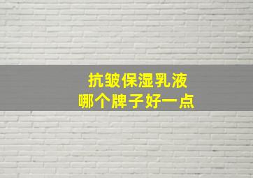 抗皱保湿乳液哪个牌子好一点