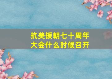 抗美援朝七十周年大会什么时候召开