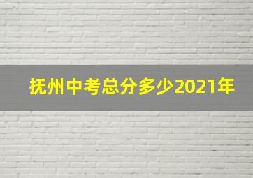 抚州中考总分多少2021年