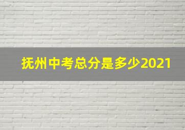 抚州中考总分是多少2021