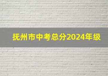 抚州市中考总分2024年级