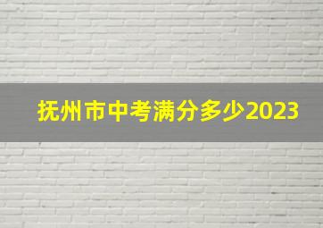 抚州市中考满分多少2023