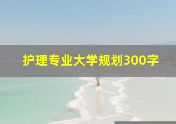 护理专业大学规划300字