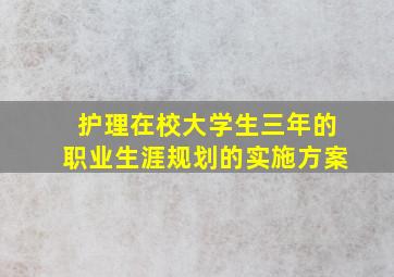 护理在校大学生三年的职业生涯规划的实施方案