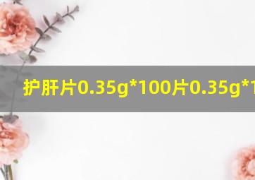 护肝片0.35g*100片0.35g*100片