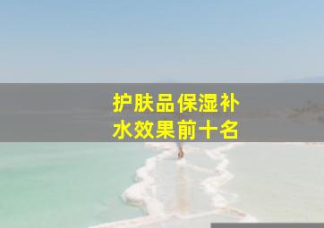 护肤品保湿补水效果前十名