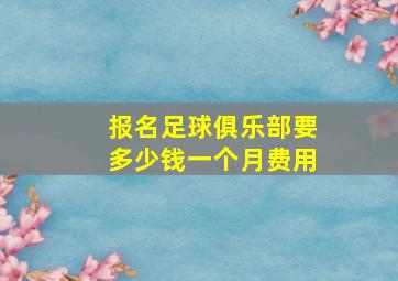 报名足球俱乐部要多少钱一个月费用