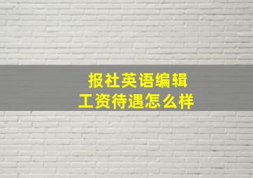 报社英语编辑工资待遇怎么样