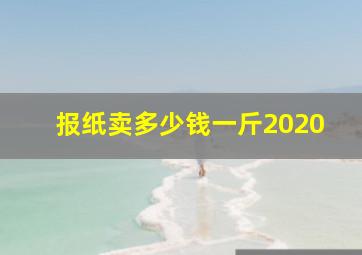 报纸卖多少钱一斤2020