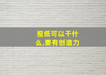 报纸可以干什么,要有创造力