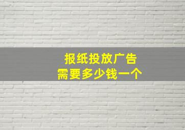 报纸投放广告需要多少钱一个