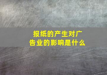 报纸的产生对广告业的影响是什么