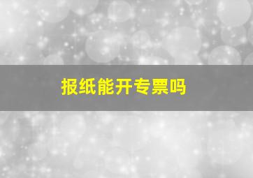 报纸能开专票吗