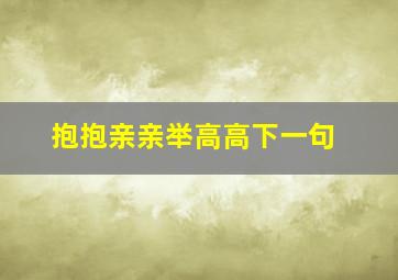 抱抱亲亲举高高下一句