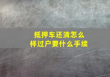 抵押车还清怎么样过户要什么手续