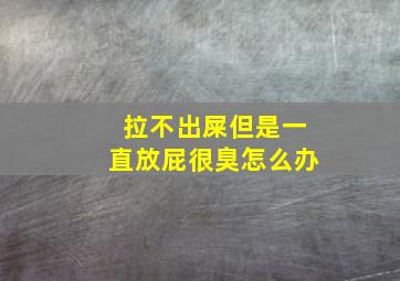 拉不出屎但是一直放屁很臭怎么办