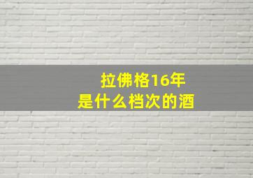 拉佛格16年是什么档次的酒