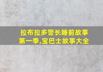 拉布拉多警长睡前故事第一季,宝巴士故事大全