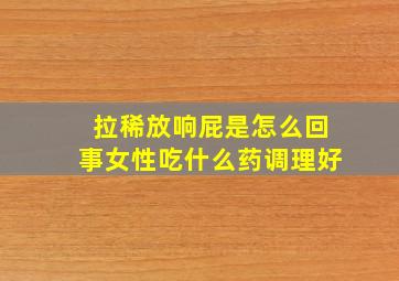 拉稀放响屁是怎么回事女性吃什么药调理好