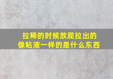 拉稀的时候放屁拉出的像粘液一样的是什么东西