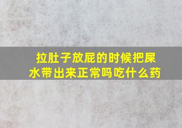 拉肚子放屁的时候把屎水带出来正常吗吃什么药