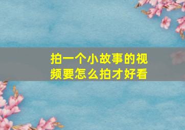 拍一个小故事的视频要怎么拍才好看