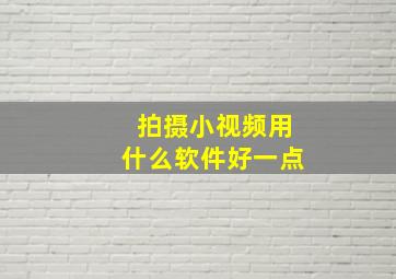 拍摄小视频用什么软件好一点