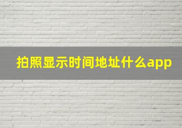 拍照显示时间地址什么app