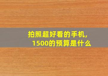 拍照超好看的手机,1500的预算是什么